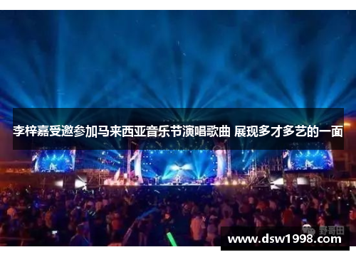 李梓嘉受邀参加马来西亚音乐节演唱歌曲 展现多才多艺的一面