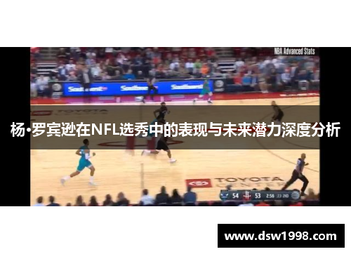 杨·罗宾逊在NFL选秀中的表现与未来潜力深度分析
