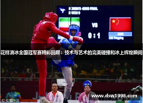 花样滑冰全国冠军赛精彩回顾:技术与艺术的完美碰撞和冰上辉煌瞬间 花样滑冰全国冠军赛精彩回顾:技术与艺术的完美碰撞和冰上辉煌瞬间