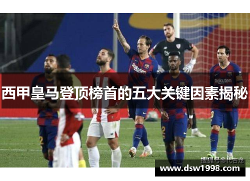 西甲皇马登顶榜首的五大关键因素揭秘 西甲皇马登顶榜首的五大关键因素揭秘