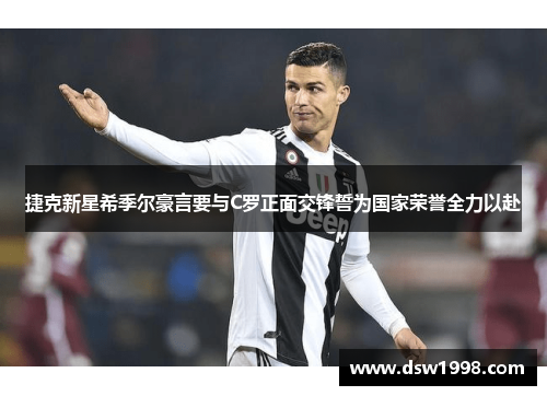 捷克新星希季尔豪言要与C罗正面交锋誓为国家荣誉全力以赴