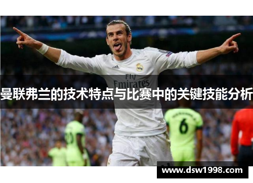 曼联弗兰的技术特点与比赛中的关键技能分析