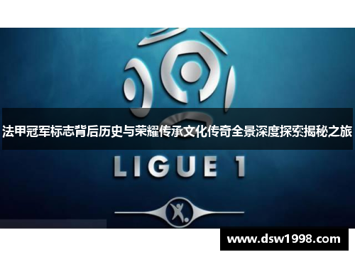 法甲冠军标志背后历史与荣耀传承文化传奇全景深度探索揭秘之旅 法甲冠军标志背后历史与荣耀传承文化传奇全景深度探索揭秘之旅