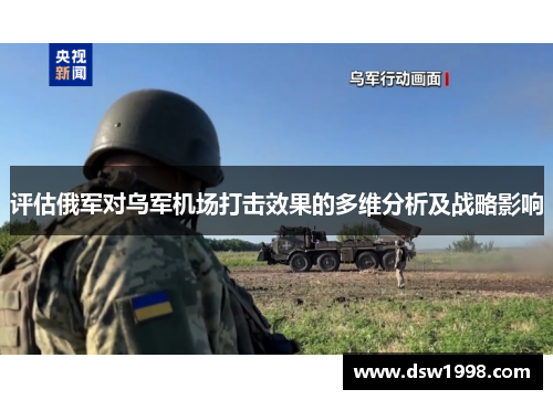 评估俄军对乌军机场打击效果的多维分析及战略影响