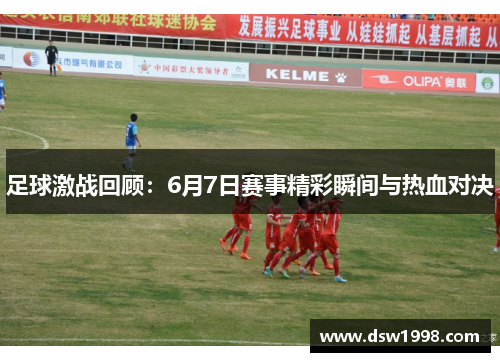 足球激战回顾：6月7日赛事精彩瞬间与热血对决