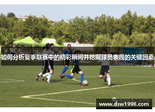 如何分析夏季联赛中的精彩瞬间并挖掘球员表现的关键因素